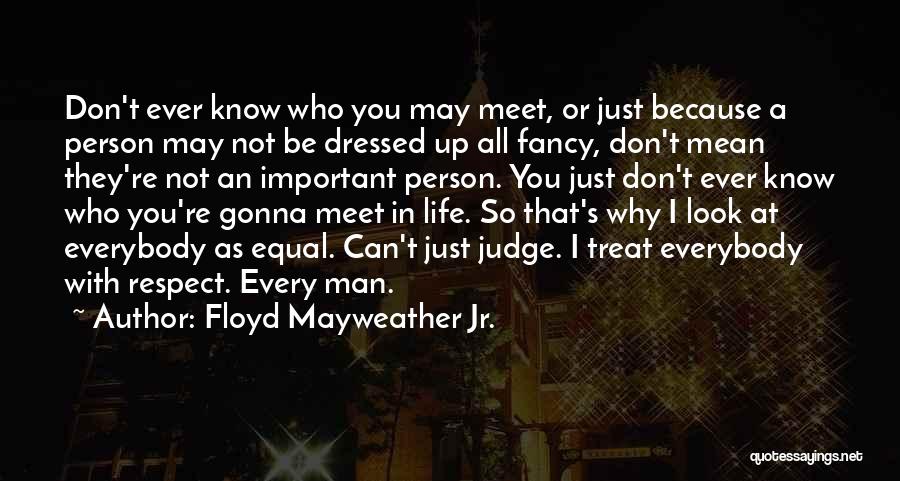 Floyd Mayweather Jr. Quotes: Don't Ever Know Who You May Meet, Or Just Because A Person May Not Be Dressed Up All Fancy, Don't