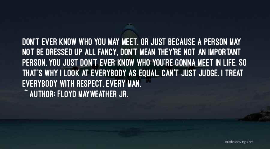 Floyd Mayweather Jr. Quotes: Don't Ever Know Who You May Meet, Or Just Because A Person May Not Be Dressed Up All Fancy, Don't