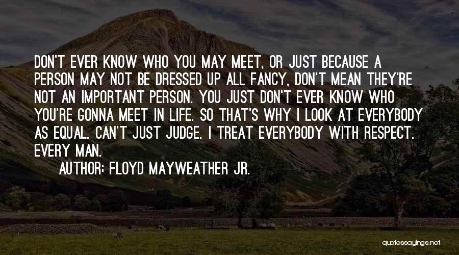 Floyd Mayweather Jr. Quotes: Don't Ever Know Who You May Meet, Or Just Because A Person May Not Be Dressed Up All Fancy, Don't