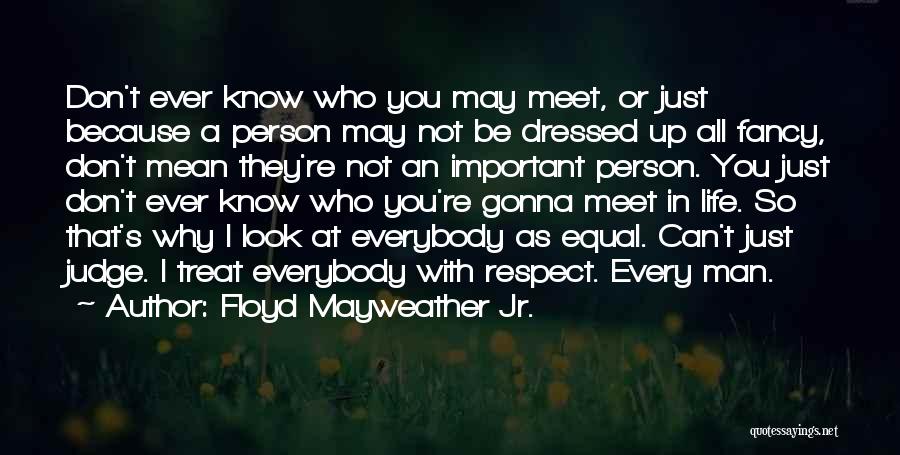 Floyd Mayweather Jr. Quotes: Don't Ever Know Who You May Meet, Or Just Because A Person May Not Be Dressed Up All Fancy, Don't