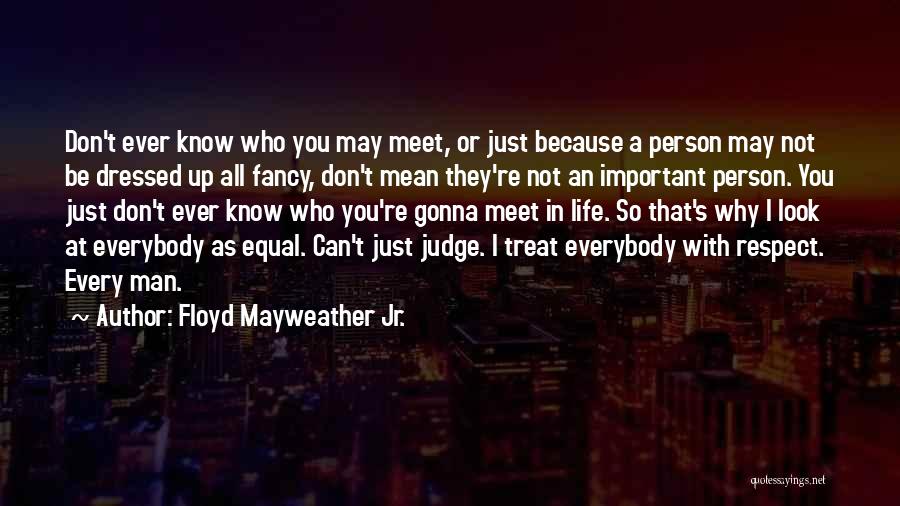 Floyd Mayweather Jr. Quotes: Don't Ever Know Who You May Meet, Or Just Because A Person May Not Be Dressed Up All Fancy, Don't