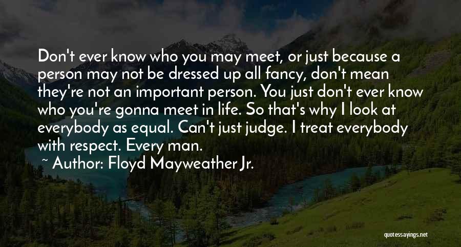 Floyd Mayweather Jr. Quotes: Don't Ever Know Who You May Meet, Or Just Because A Person May Not Be Dressed Up All Fancy, Don't