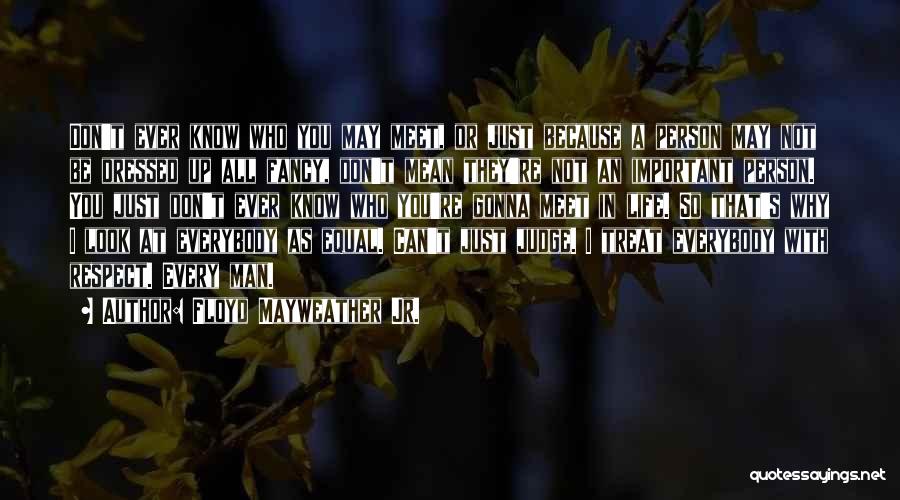 Floyd Mayweather Jr. Quotes: Don't Ever Know Who You May Meet, Or Just Because A Person May Not Be Dressed Up All Fancy, Don't