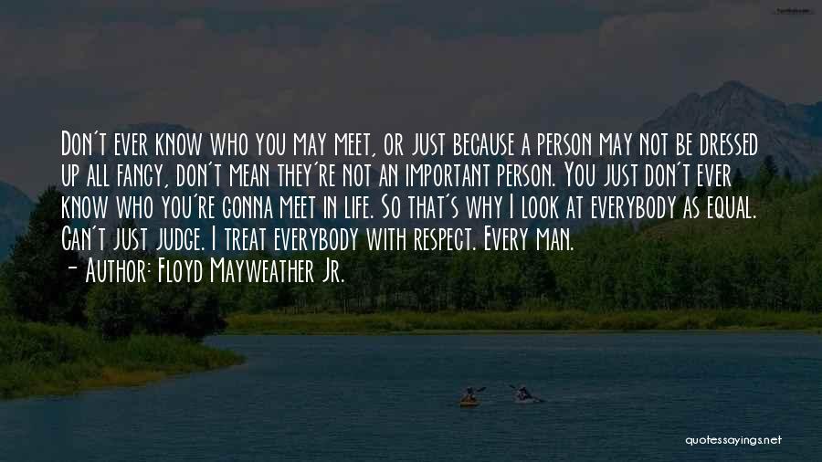 Floyd Mayweather Jr. Quotes: Don't Ever Know Who You May Meet, Or Just Because A Person May Not Be Dressed Up All Fancy, Don't