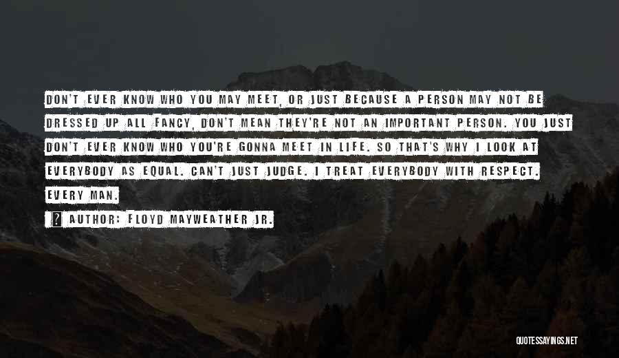 Floyd Mayweather Jr. Quotes: Don't Ever Know Who You May Meet, Or Just Because A Person May Not Be Dressed Up All Fancy, Don't
