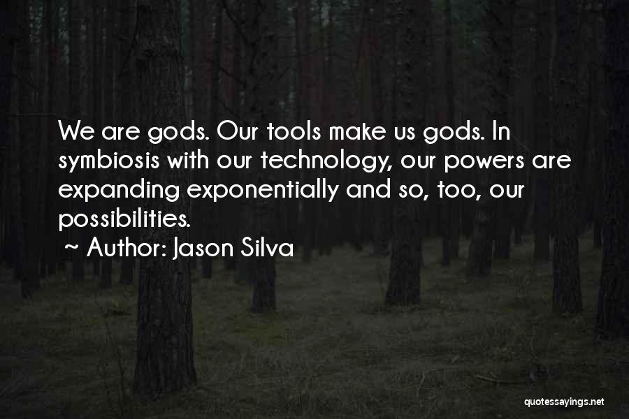 Jason Silva Quotes: We Are Gods. Our Tools Make Us Gods. In Symbiosis With Our Technology, Our Powers Are Expanding Exponentially And So,