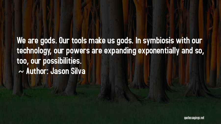 Jason Silva Quotes: We Are Gods. Our Tools Make Us Gods. In Symbiosis With Our Technology, Our Powers Are Expanding Exponentially And So,