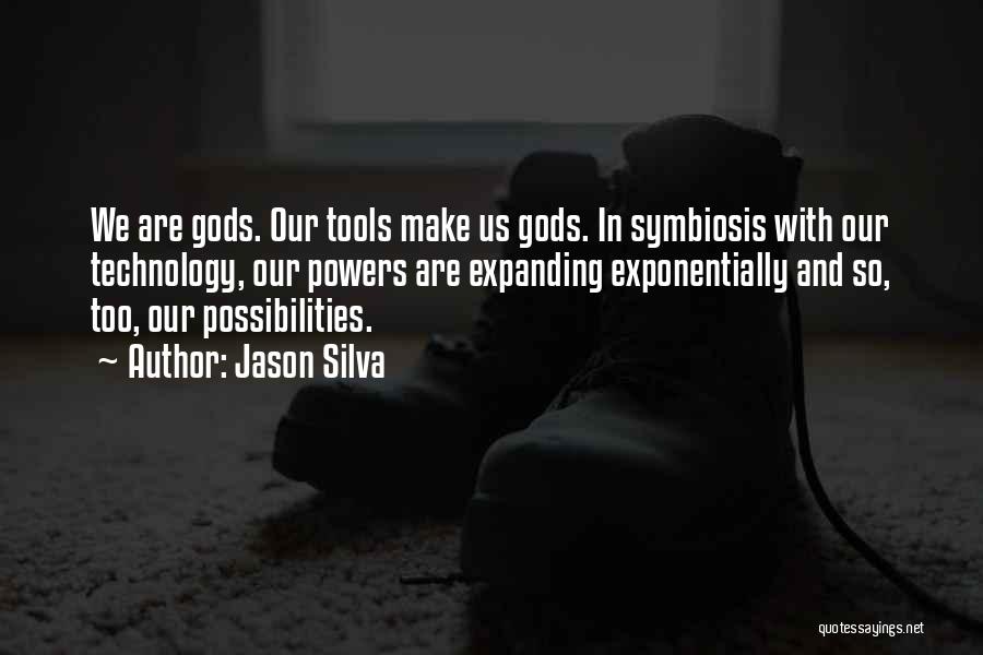 Jason Silva Quotes: We Are Gods. Our Tools Make Us Gods. In Symbiosis With Our Technology, Our Powers Are Expanding Exponentially And So,