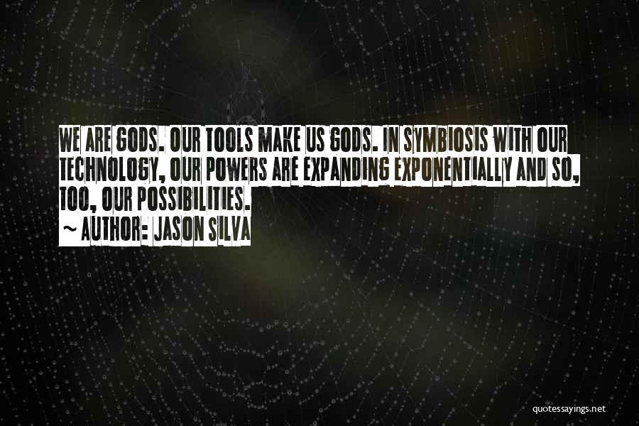 Jason Silva Quotes: We Are Gods. Our Tools Make Us Gods. In Symbiosis With Our Technology, Our Powers Are Expanding Exponentially And So,