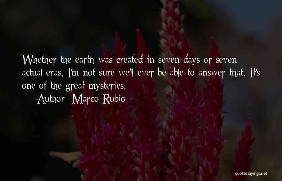 Marco Rubio Quotes: Whether The Earth Was Created In Seven Days Or Seven Actual Eras, I'm Not Sure We'll Ever Be Able To