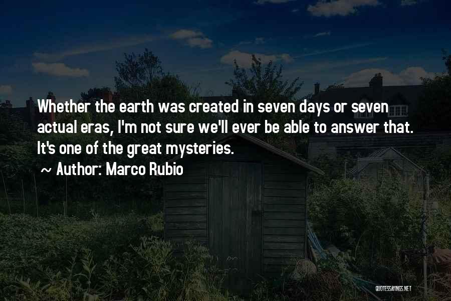Marco Rubio Quotes: Whether The Earth Was Created In Seven Days Or Seven Actual Eras, I'm Not Sure We'll Ever Be Able To