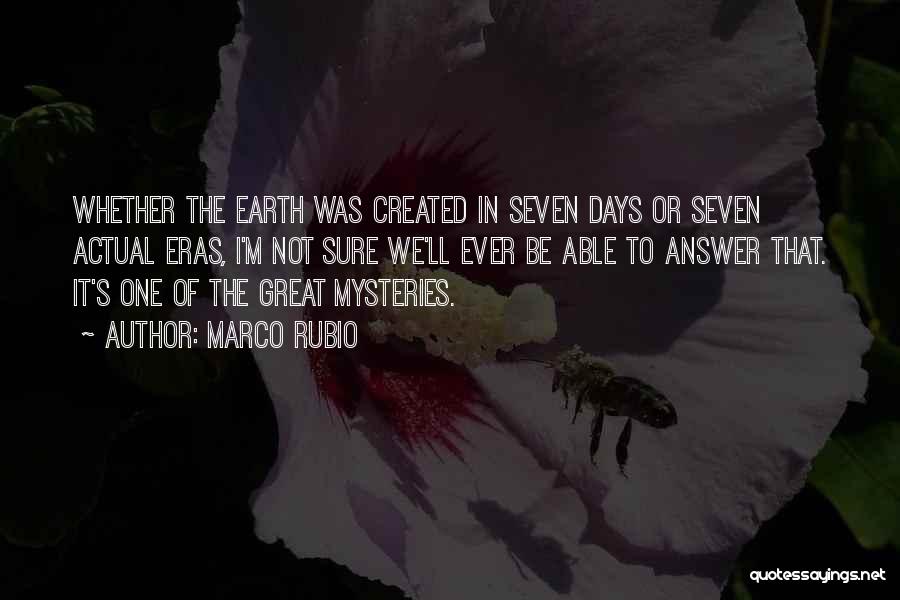 Marco Rubio Quotes: Whether The Earth Was Created In Seven Days Or Seven Actual Eras, I'm Not Sure We'll Ever Be Able To