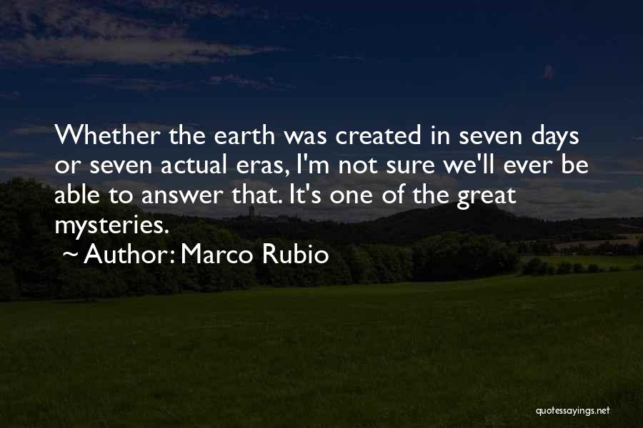 Marco Rubio Quotes: Whether The Earth Was Created In Seven Days Or Seven Actual Eras, I'm Not Sure We'll Ever Be Able To