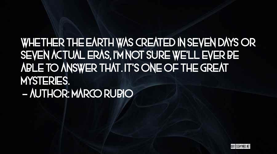 Marco Rubio Quotes: Whether The Earth Was Created In Seven Days Or Seven Actual Eras, I'm Not Sure We'll Ever Be Able To