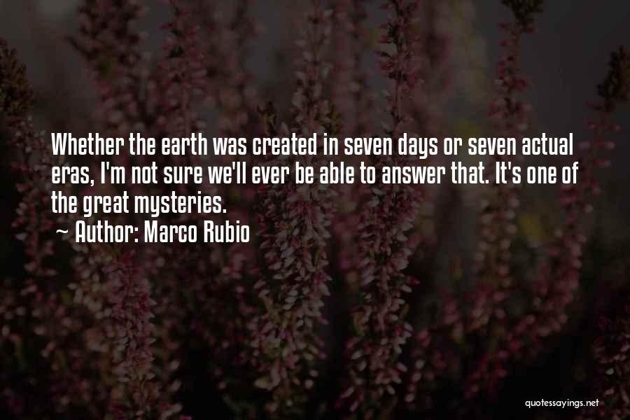 Marco Rubio Quotes: Whether The Earth Was Created In Seven Days Or Seven Actual Eras, I'm Not Sure We'll Ever Be Able To