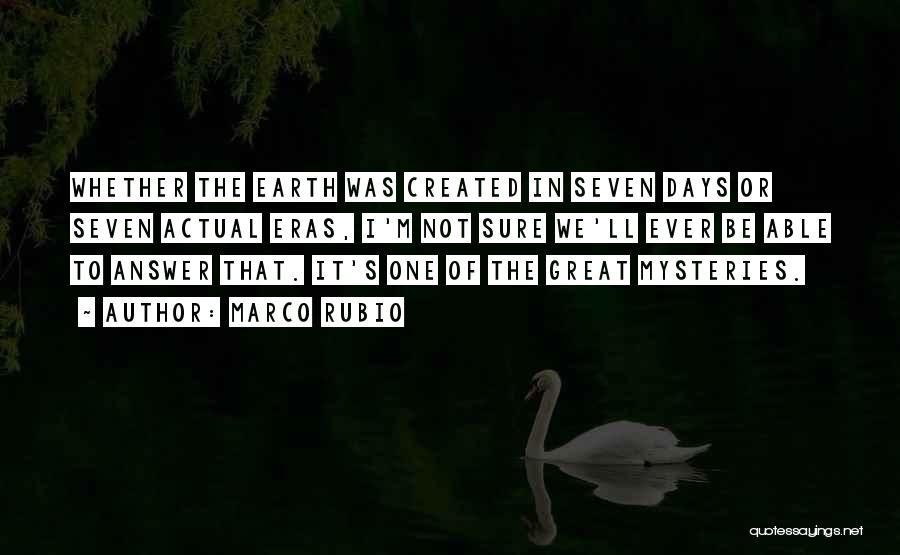 Marco Rubio Quotes: Whether The Earth Was Created In Seven Days Or Seven Actual Eras, I'm Not Sure We'll Ever Be Able To