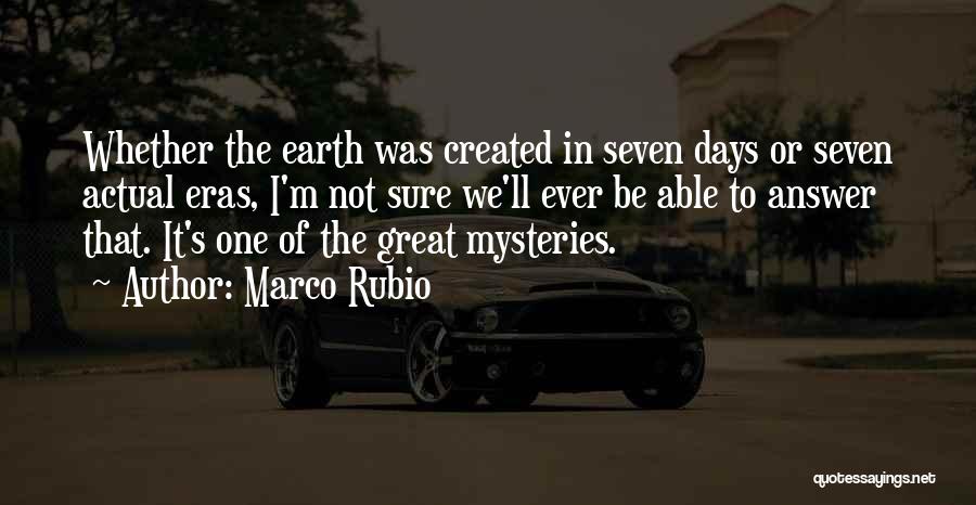 Marco Rubio Quotes: Whether The Earth Was Created In Seven Days Or Seven Actual Eras, I'm Not Sure We'll Ever Be Able To