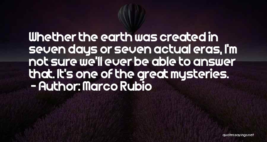 Marco Rubio Quotes: Whether The Earth Was Created In Seven Days Or Seven Actual Eras, I'm Not Sure We'll Ever Be Able To