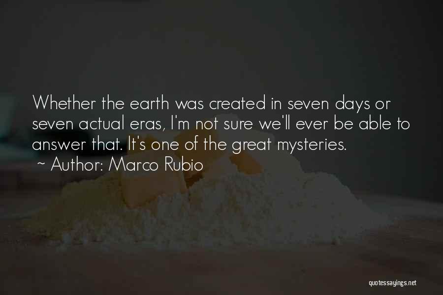 Marco Rubio Quotes: Whether The Earth Was Created In Seven Days Or Seven Actual Eras, I'm Not Sure We'll Ever Be Able To