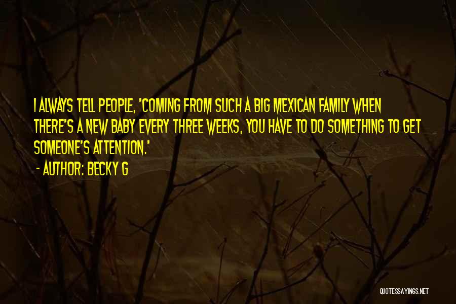 Becky G Quotes: I Always Tell People, 'coming From Such A Big Mexican Family When There's A New Baby Every Three Weeks, You