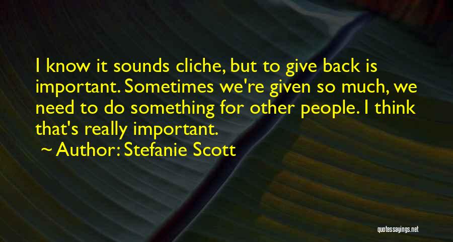 Stefanie Scott Quotes: I Know It Sounds Cliche, But To Give Back Is Important. Sometimes We're Given So Much, We Need To Do