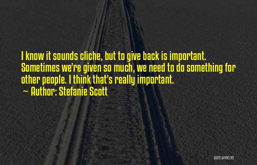 Stefanie Scott Quotes: I Know It Sounds Cliche, But To Give Back Is Important. Sometimes We're Given So Much, We Need To Do