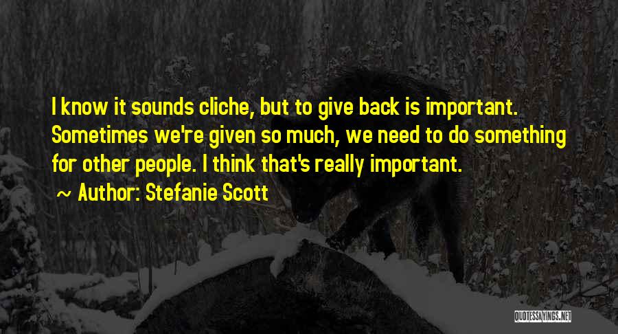 Stefanie Scott Quotes: I Know It Sounds Cliche, But To Give Back Is Important. Sometimes We're Given So Much, We Need To Do