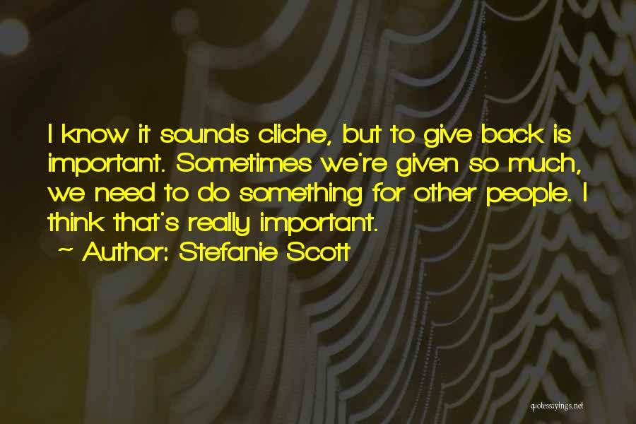 Stefanie Scott Quotes: I Know It Sounds Cliche, But To Give Back Is Important. Sometimes We're Given So Much, We Need To Do