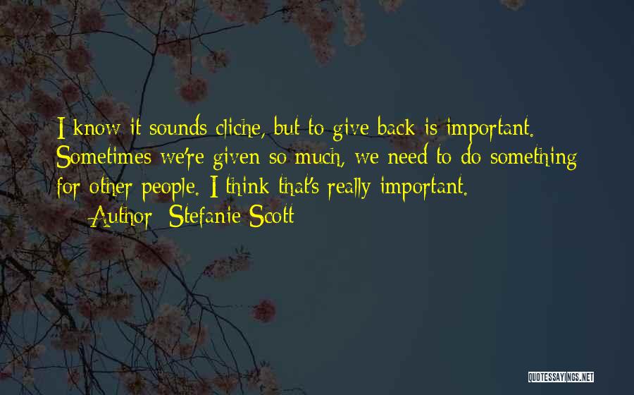 Stefanie Scott Quotes: I Know It Sounds Cliche, But To Give Back Is Important. Sometimes We're Given So Much, We Need To Do