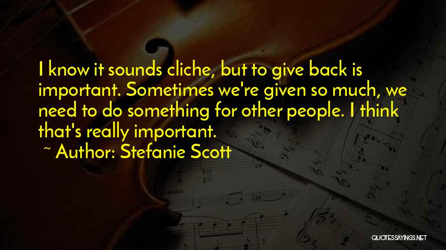 Stefanie Scott Quotes: I Know It Sounds Cliche, But To Give Back Is Important. Sometimes We're Given So Much, We Need To Do