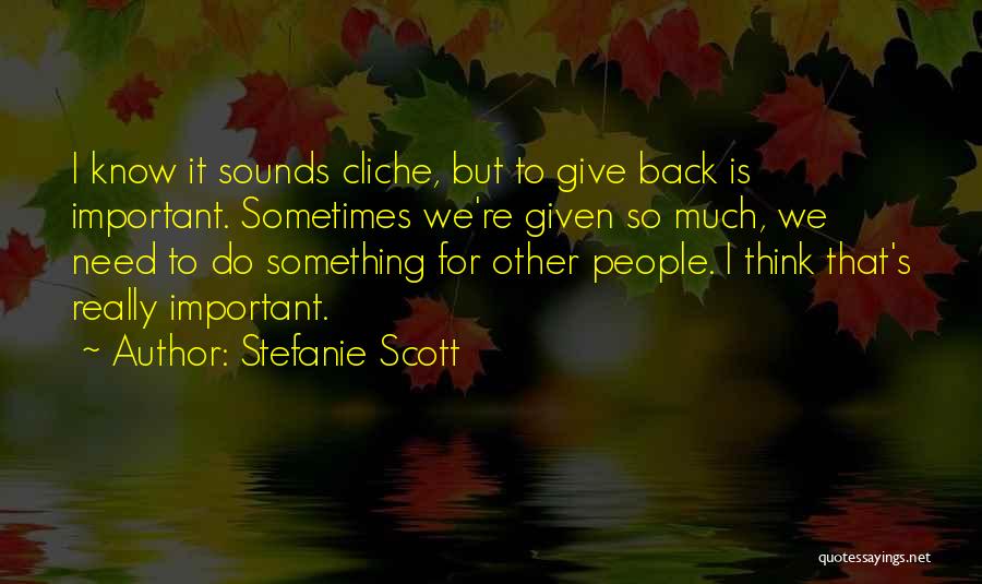 Stefanie Scott Quotes: I Know It Sounds Cliche, But To Give Back Is Important. Sometimes We're Given So Much, We Need To Do