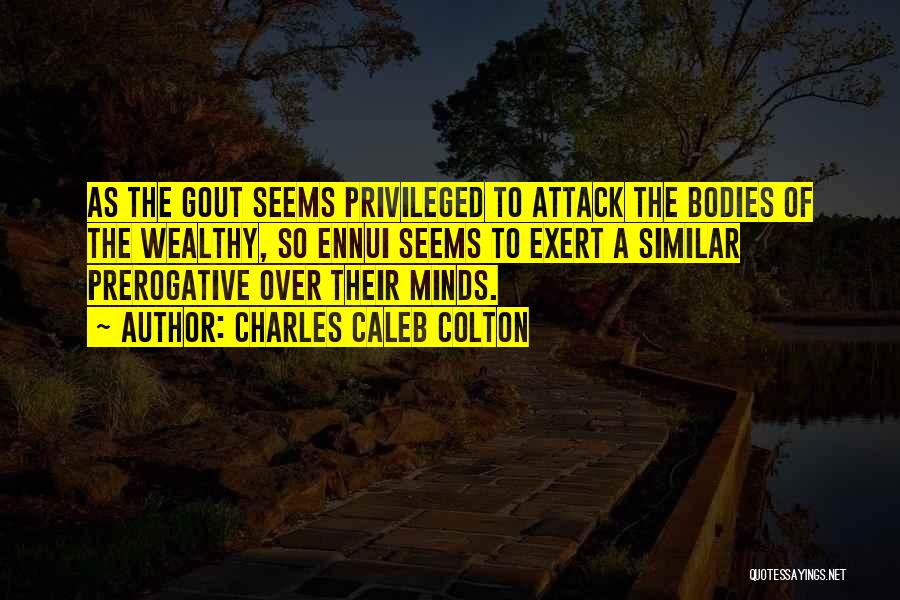 Charles Caleb Colton Quotes: As The Gout Seems Privileged To Attack The Bodies Of The Wealthy, So Ennui Seems To Exert A Similar Prerogative