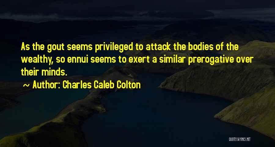 Charles Caleb Colton Quotes: As The Gout Seems Privileged To Attack The Bodies Of The Wealthy, So Ennui Seems To Exert A Similar Prerogative