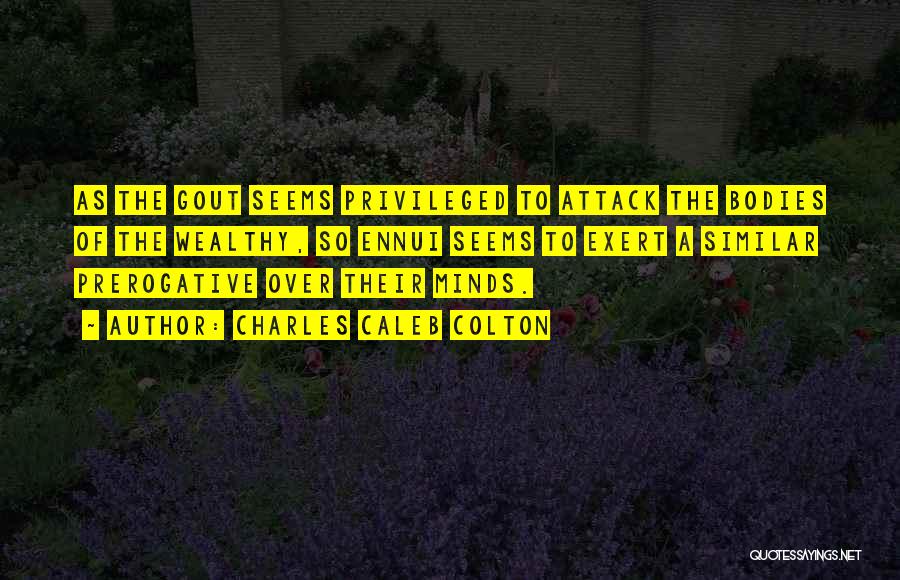 Charles Caleb Colton Quotes: As The Gout Seems Privileged To Attack The Bodies Of The Wealthy, So Ennui Seems To Exert A Similar Prerogative