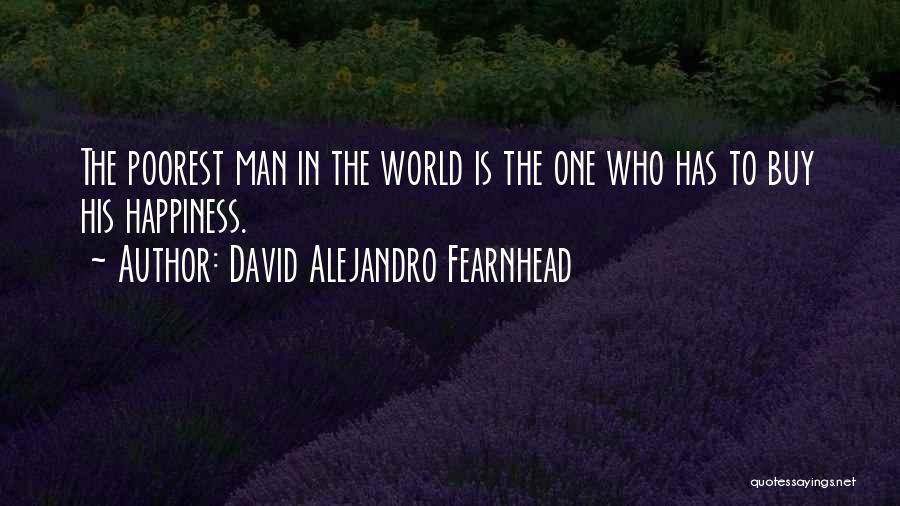 David Alejandro Fearnhead Quotes: The Poorest Man In The World Is The One Who Has To Buy His Happiness.