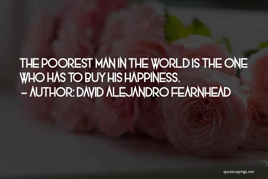 David Alejandro Fearnhead Quotes: The Poorest Man In The World Is The One Who Has To Buy His Happiness.