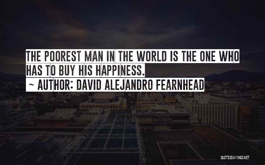 David Alejandro Fearnhead Quotes: The Poorest Man In The World Is The One Who Has To Buy His Happiness.