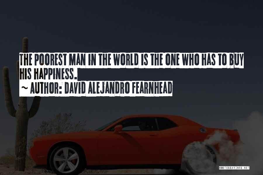 David Alejandro Fearnhead Quotes: The Poorest Man In The World Is The One Who Has To Buy His Happiness.