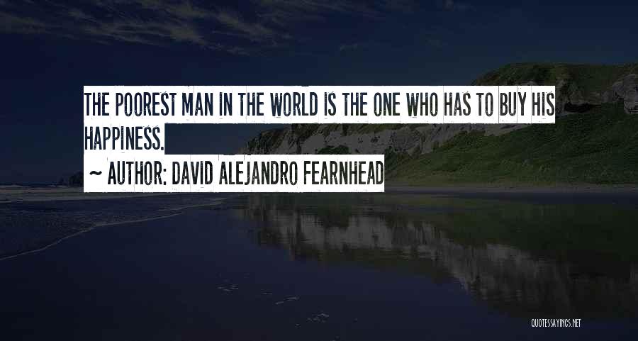 David Alejandro Fearnhead Quotes: The Poorest Man In The World Is The One Who Has To Buy His Happiness.
