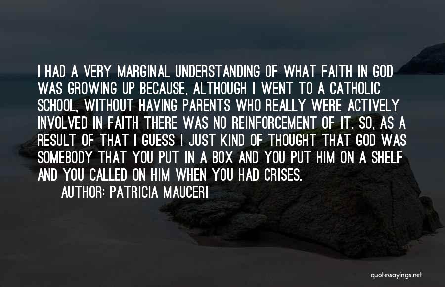 Patricia Mauceri Quotes: I Had A Very Marginal Understanding Of What Faith In God Was Growing Up Because, Although I Went To A