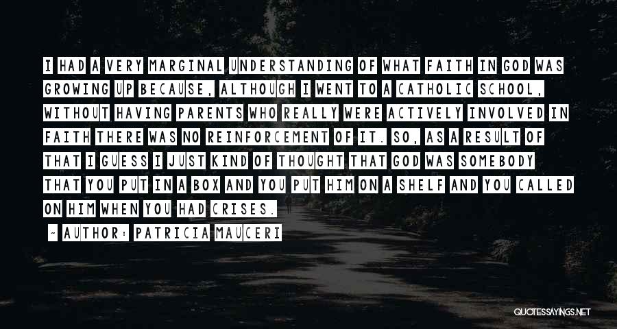 Patricia Mauceri Quotes: I Had A Very Marginal Understanding Of What Faith In God Was Growing Up Because, Although I Went To A