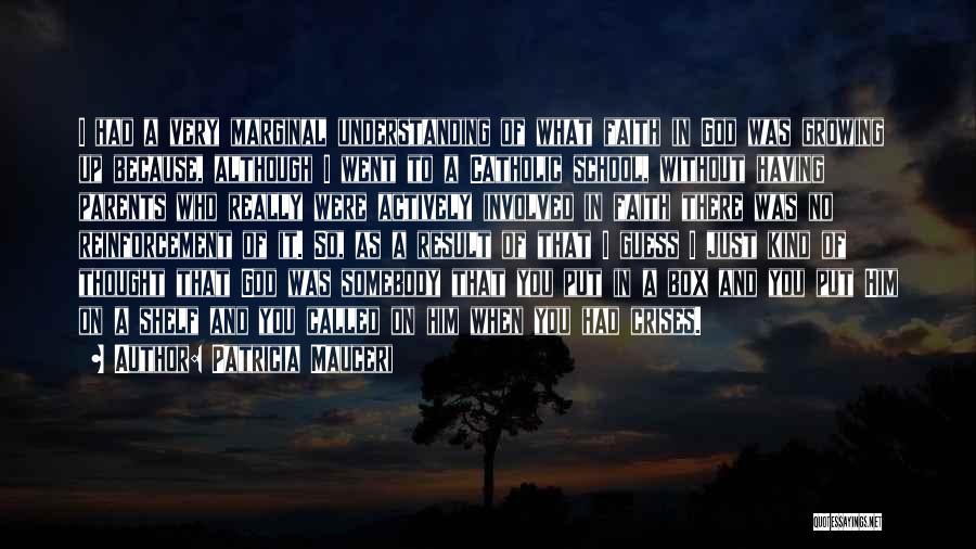 Patricia Mauceri Quotes: I Had A Very Marginal Understanding Of What Faith In God Was Growing Up Because, Although I Went To A