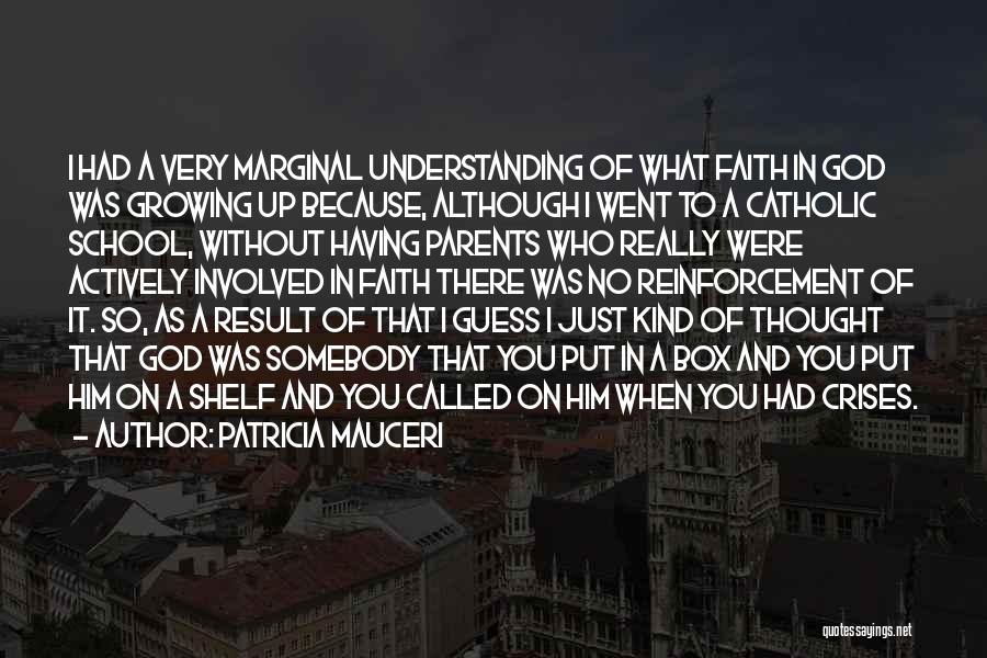 Patricia Mauceri Quotes: I Had A Very Marginal Understanding Of What Faith In God Was Growing Up Because, Although I Went To A