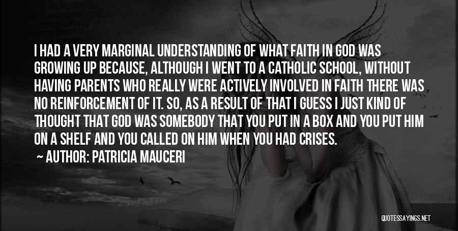 Patricia Mauceri Quotes: I Had A Very Marginal Understanding Of What Faith In God Was Growing Up Because, Although I Went To A