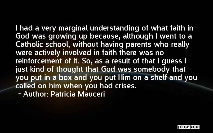 Patricia Mauceri Quotes: I Had A Very Marginal Understanding Of What Faith In God Was Growing Up Because, Although I Went To A