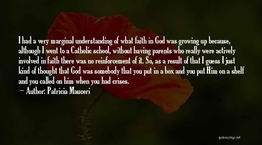 Patricia Mauceri Quotes: I Had A Very Marginal Understanding Of What Faith In God Was Growing Up Because, Although I Went To A