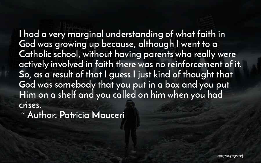 Patricia Mauceri Quotes: I Had A Very Marginal Understanding Of What Faith In God Was Growing Up Because, Although I Went To A