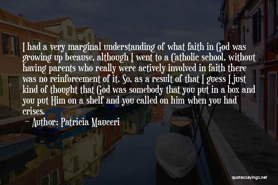 Patricia Mauceri Quotes: I Had A Very Marginal Understanding Of What Faith In God Was Growing Up Because, Although I Went To A