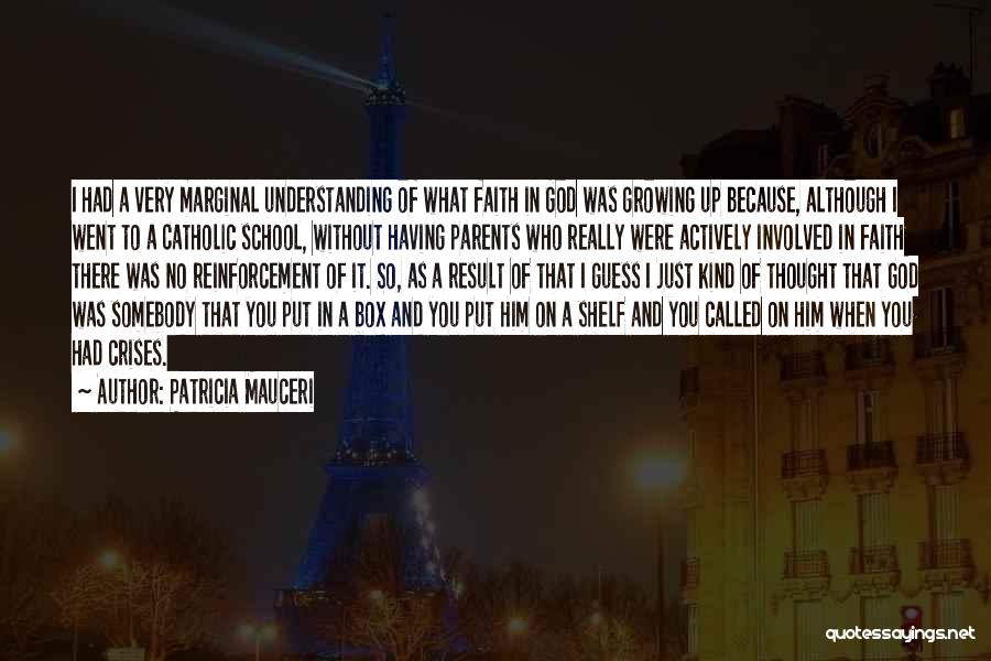 Patricia Mauceri Quotes: I Had A Very Marginal Understanding Of What Faith In God Was Growing Up Because, Although I Went To A