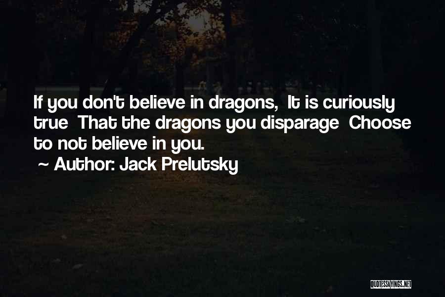 Jack Prelutsky Quotes: If You Don't Believe In Dragons, It Is Curiously True That The Dragons You Disparage Choose To Not Believe In